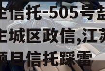 央企信托-505号盐城主城区政信,江苏盐城项目信托踩雷