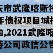 重庆市武隆喀斯特2023年债权项目城投债定融,2021武隆喀斯特公司政信公告