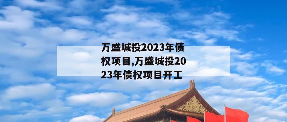 万盛城投2023年债权项目,万盛城投2023年债权项目开工