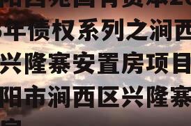 洛阳西苑国有资本2023年债权系列之涧西区兴隆寨安置房项目,洛阳市涧西区兴隆寨安置房