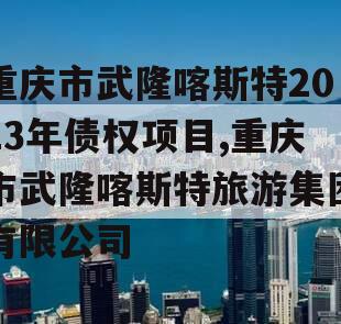 重庆市武隆喀斯特2023年债权项目,重庆市武隆喀斯特旅游集团有限公司