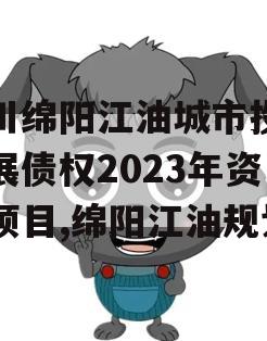 四川绵阳江油城市投资发展债权2023年资产项目,绵阳江油规划