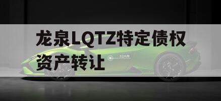 龙泉LQTZ特定债权资产转让