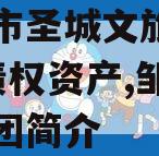 邹城市圣城文旅2023年债权资产,邹城圣城集团简介