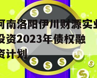 河南洛阳伊川财源实业投资2023年债权融资计划