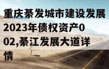 重庆綦发城市建设发展2023年债权资产002,綦江发展大道详情