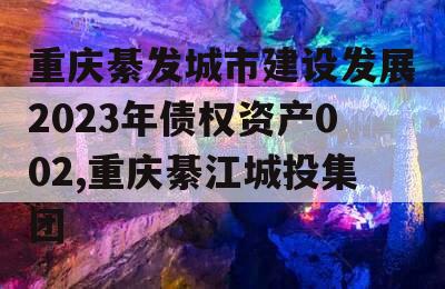 重庆綦发城市建设发展2023年债权资产002,重庆綦江城投集团