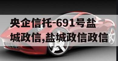 央企信托-691号盐城政信,盐城政信政信