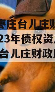 山东枣庄台儿庄财金投资2023年债权资产,枣庄台儿庄财政局政信