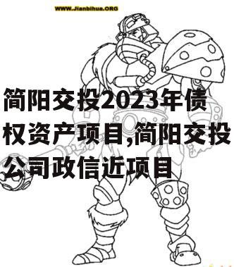 简阳交投2023年债权资产项目,简阳交投公司政信近项目