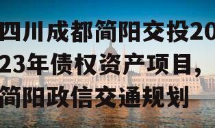 四川成都简阳交投2023年债权资产项目,简阳政信交通规划