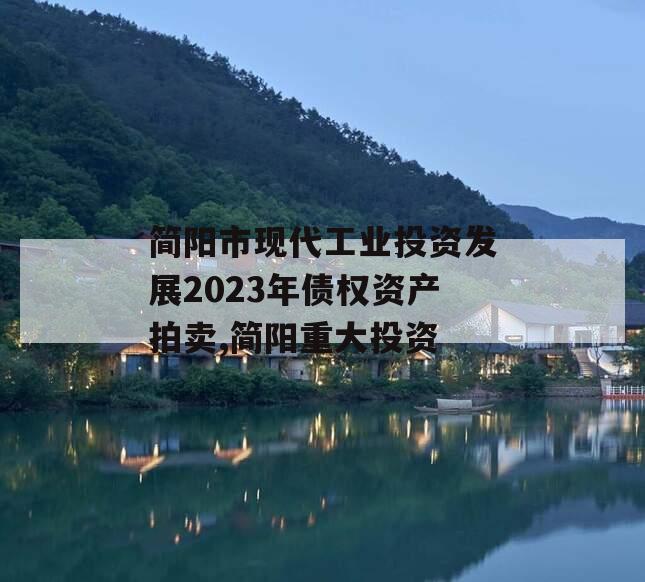 简阳市现代工业投资发展2023年债权资产拍卖,简阳重大投资