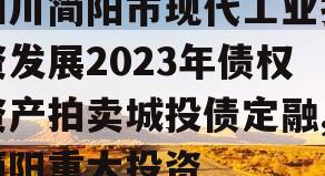 四川简阳市现代工业投资发展2023年债权资产拍卖城投债定融,简阳重大投资