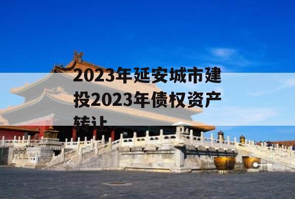 2023年延安城市建投2023年债权资产转让