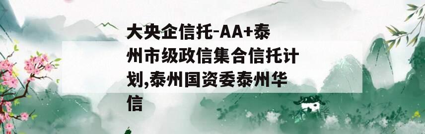 大央企信托-AA+泰州市级政信集合信托计划,泰州国资委泰州华信