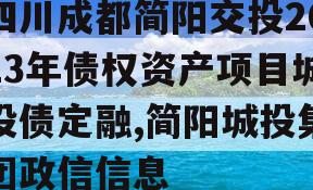 四川成都简阳交投2023年债权资产项目城投债定融,简阳城投集团政信信息