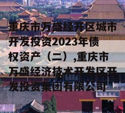 重庆市万盛经开区城市开发投资2023年债权资产（二）,重庆市万盛经济技术开发区开发投资集团有限公司