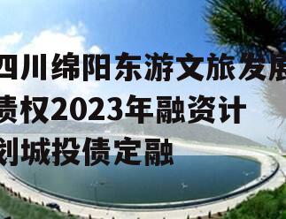 四川绵阳东游文旅发展债权2023年融资计划城投债定融