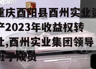 重庆酉阳县酉州实业资产2023年收益权转让,酉州实业集团领导班子成员