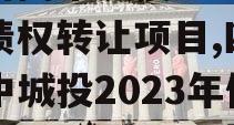 四川阆中城投2023年债权转让项目,四川阆中城投2023年债权转让项目公告