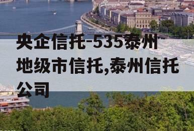 央企信托-535泰州地级市信托,泰州信托公司