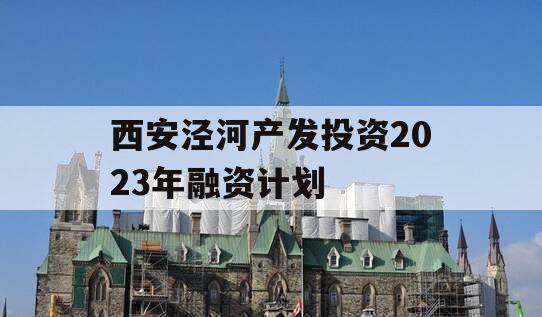 西安泾河产发投资2023年融资计划