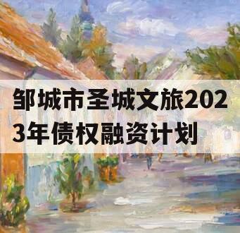 邹城市圣城文旅2023年债权融资计划