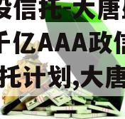 X国投信托-大唐盛世2号千亿AAA政信集合信托计划,大唐盛世地产