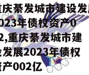 重庆綦发城市建设发展2023年债权资产002,重庆綦发城市建设发展2023年债权资产002亿