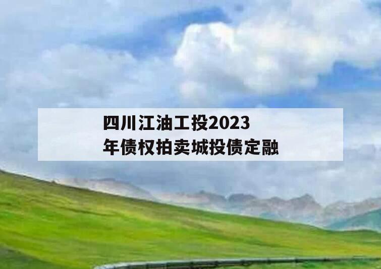 四川江油工投2023年债权拍卖城投债定融