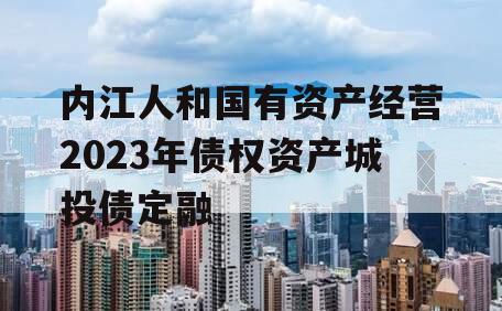 内江人和国有资产经营2023年债权资产城投债定融