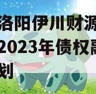 河南洛阳伊川财源实业投资2023年债权融资计划