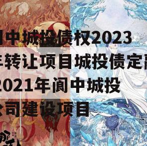 阆中城投债权2023年转让项目城投债定融,2021年阆中城投公司建设项目