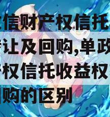 单政信财产权信托收益权转让及回购,单政信财产权信托收益权转让及回购的区别