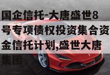 国企信托-大唐盛世8号专项债权投资集合资金信托计划,盛世大唐集团