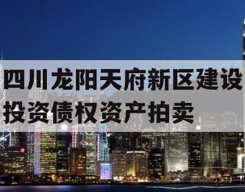 四川龙阳天府新区建设投资债权资产拍卖