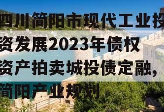 四川简阳市现代工业投资发展2023年债权资产拍卖城投债定融,简阳产业规划