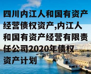 四川内江人和国有资产经营债权资产,内江人和国有资产经营有限责任公司2020年债权资产计划