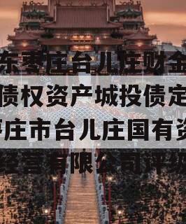 山东枣庄台儿庄财金投资债权资产城投债定融,枣庄市台儿庄国有资产经营有限公司评级