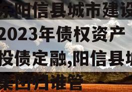 山东阳信县城市建设投资2023年债权资产城投债定融,阳信县城投集团归谁管