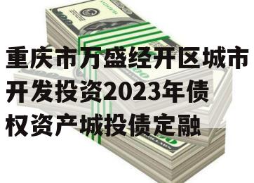 重庆市万盛经开区城市开发投资2023年债权资产城投债定融