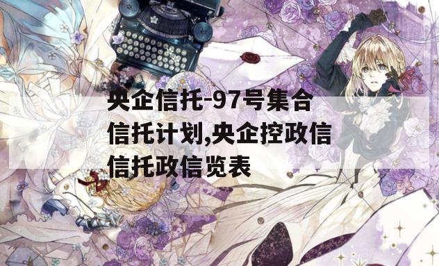 央企信托-97号集合信托计划,央企控政信信托政信览表