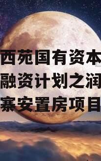 洛阳西苑国有资本投资债权融资计划之润西区兴隆寨安置房项目