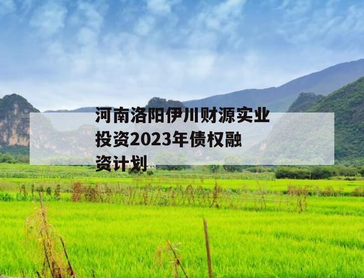 河南洛阳伊川财源实业投资2023年债权融资计划