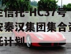 国企信托-HC37号西安秦汉集团集合资金信托计划