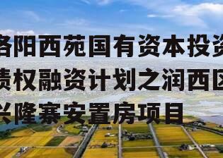 洛阳西苑国有资本投资债权融资计划之润西区兴隆寨安置房项目