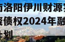 河南洛阳伊川财源实业投资债权2024年融资计划