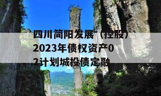 四川简阳发展（控股）2023年债权资产02计划城投债定融