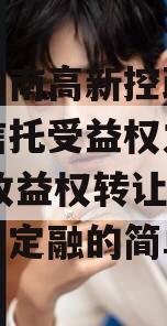 江苏淮南高新控政信财产权信托受益权之2024年收益权转让项目城投债定融的简单介绍