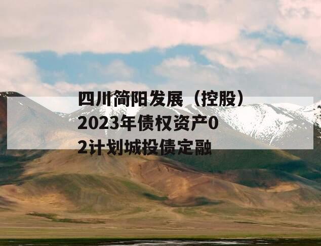 四川简阳发展（控股）2023年债权资产02计划城投债定融